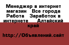 Менеджер в интернет-магазин - Все города Работа » Заработок в интернете   . Алтайский край